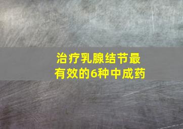 治疗乳腺结节最有效的6种中成药