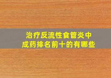 治疗反流性食管炎中成药排名前十的有哪些