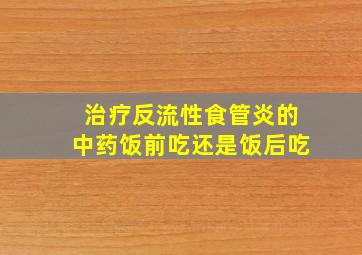 治疗反流性食管炎的中药饭前吃还是饭后吃