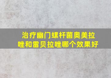 治疗幽门螺杆菌奥美拉唑和雷贝拉唑哪个效果好