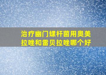 治疗幽门螺杆菌用奥美拉唑和雷贝拉唑哪个好