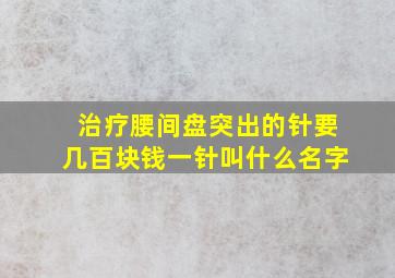 治疗腰间盘突出的针要几百块钱一针叫什么名字