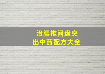 治腰椎间盘突出中药配方大全