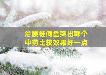 治腰椎间盘突出哪个中药比较效果好一点