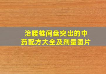 治腰椎间盘突出的中药配方大全及剂量图片