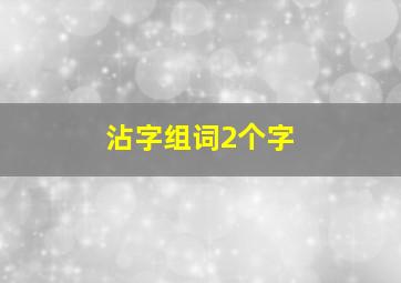 沾字组词2个字