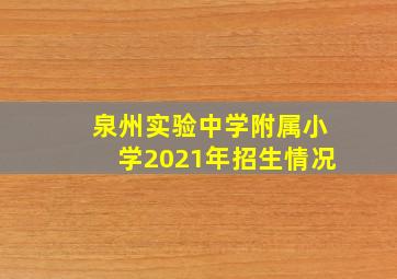 泉州实验中学附属小学2021年招生情况