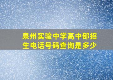 泉州实验中学高中部招生电话号码查询是多少