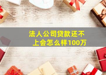 法人公司贷款还不上会怎么样100万