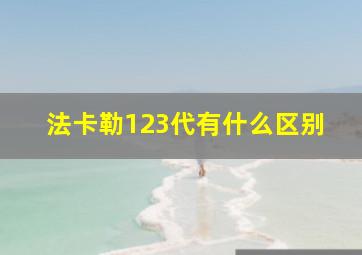 法卡勒123代有什么区别