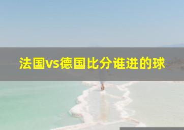 法国vs德国比分谁进的球