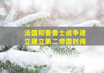 法国和普鲁士战争建立建立第二帝国时间