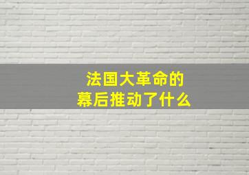 法国大革命的幕后推动了什么