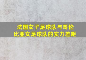 法国女子足球队与哥伦比亚女足球队的实力差距