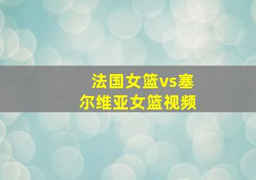 法国女篮vs塞尔维亚女篮视频