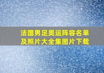 法国男足奥运阵容名单及照片大全集图片下载