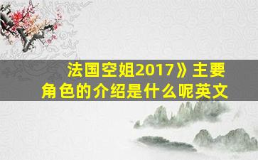 法国空姐2017》主要角色的介绍是什么呢英文