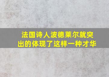 法国诗人波德莱尔就突出的体现了这样一种才华