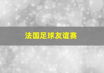 法国足球友谊赛