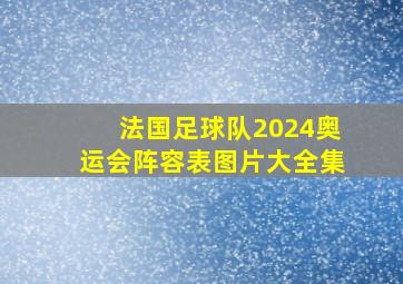 法国足球队2024奥运会阵容表图片大全集