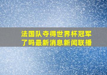 法国队夺得世界杯冠军了吗最新消息新闻联播