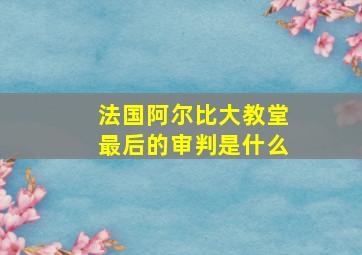 法国阿尔比大教堂最后的审判是什么