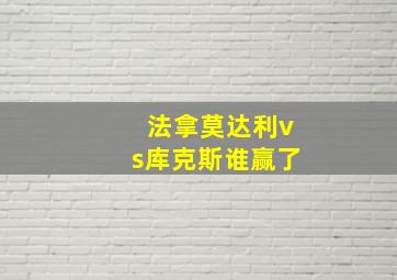 法拿莫达利vs库克斯谁赢了