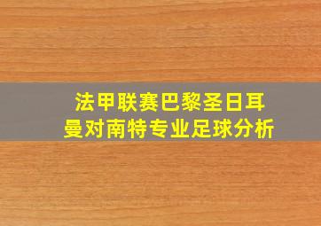 法甲联赛巴黎圣日耳曼对南特专业足球分析