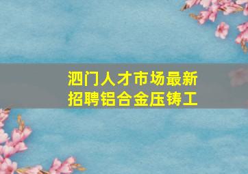 泗门人才市场最新招聘铝合金压铸工