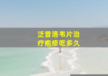 泛昔洛韦片治疗疱疹吃多久