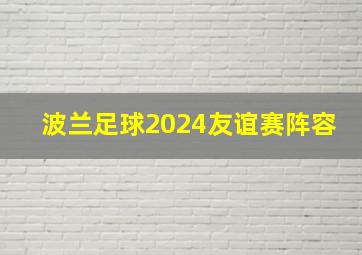 波兰足球2024友谊赛阵容