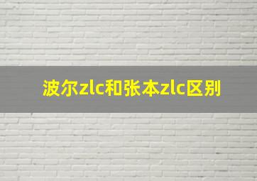 波尔zlc和张本zlc区别