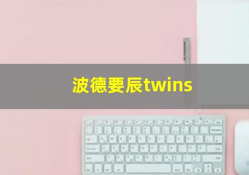 波德要辰twins