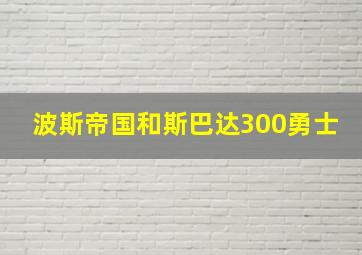 波斯帝国和斯巴达300勇士