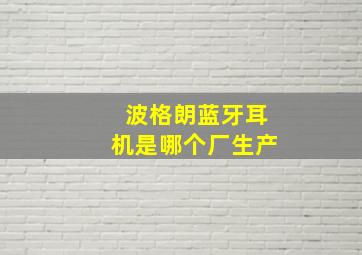 波格朗蓝牙耳机是哪个厂生产