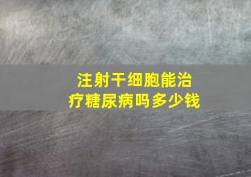 注射干细胞能治疗糖尿病吗多少钱