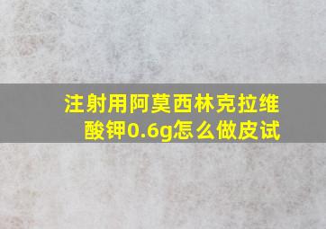 注射用阿莫西林克拉维酸钾0.6g怎么做皮试