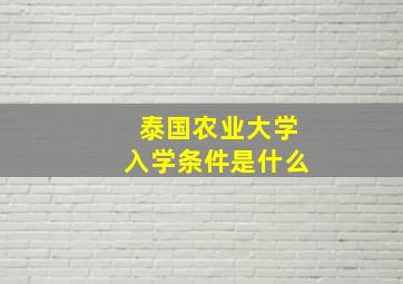 泰国农业大学入学条件是什么