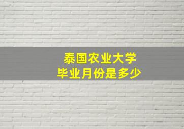 泰国农业大学毕业月份是多少