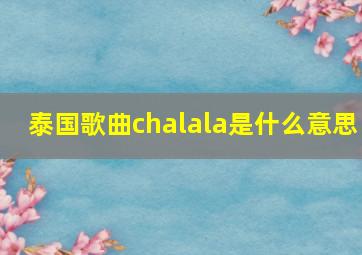 泰国歌曲chalala是什么意思