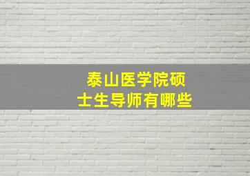 泰山医学院硕士生导师有哪些