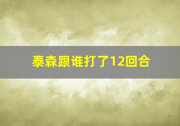 泰森跟谁打了12回合