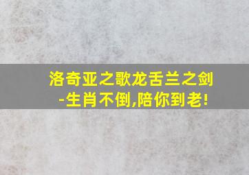 洛奇亚之歌龙舌兰之剑-生肖不倒,陪你到老!