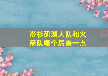 洛杉矶湖人队和火箭队哪个厉害一点