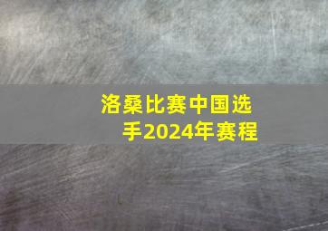 洛桑比赛中国选手2024年赛程