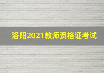 洛阳2021教师资格证考试