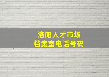 洛阳人才市场档案室电话号码