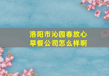 洛阳市沁园春放心早餐公司怎么样啊