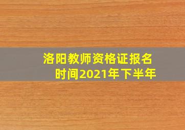 洛阳教师资格证报名时间2021年下半年