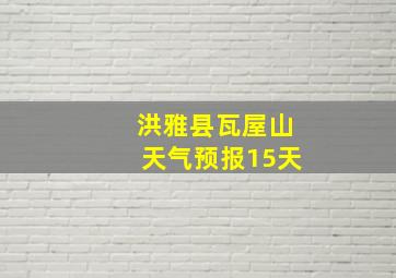 洪雅县瓦屋山天气预报15天